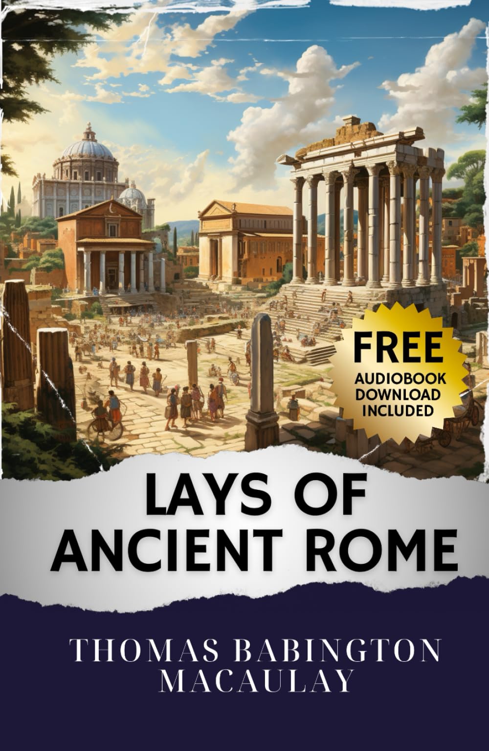 Lays of Ancient Rome: Unveiling the Epic Sagas. Lays of Ancient Rome - A Journey Through Glorious Tales. The Original Classic (annotated)