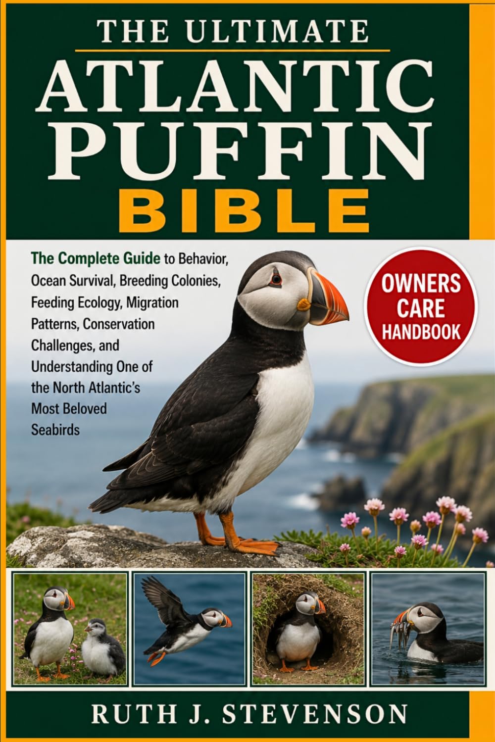 THE ULTIMATE ATLANTIC PUFFIN BIBLE: The Complete Guide to Behavior, Ocean Survival, Breeding Colonies, Feeding Ecology, Migration Patterns, ... of the North Atlantic’s Most Beloved Seabirds