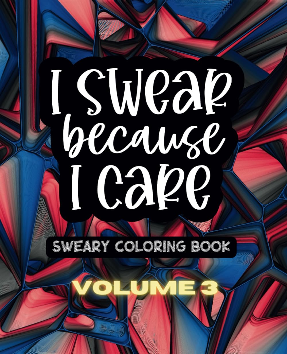 I Swear Because I Care - Volume Three - A Sweary Motivational Adult Coloring Book - 49 Unique Designs - 7.5" x 9.25 (I Swear Because I Care - A Collection of Sweary Coloring Books)