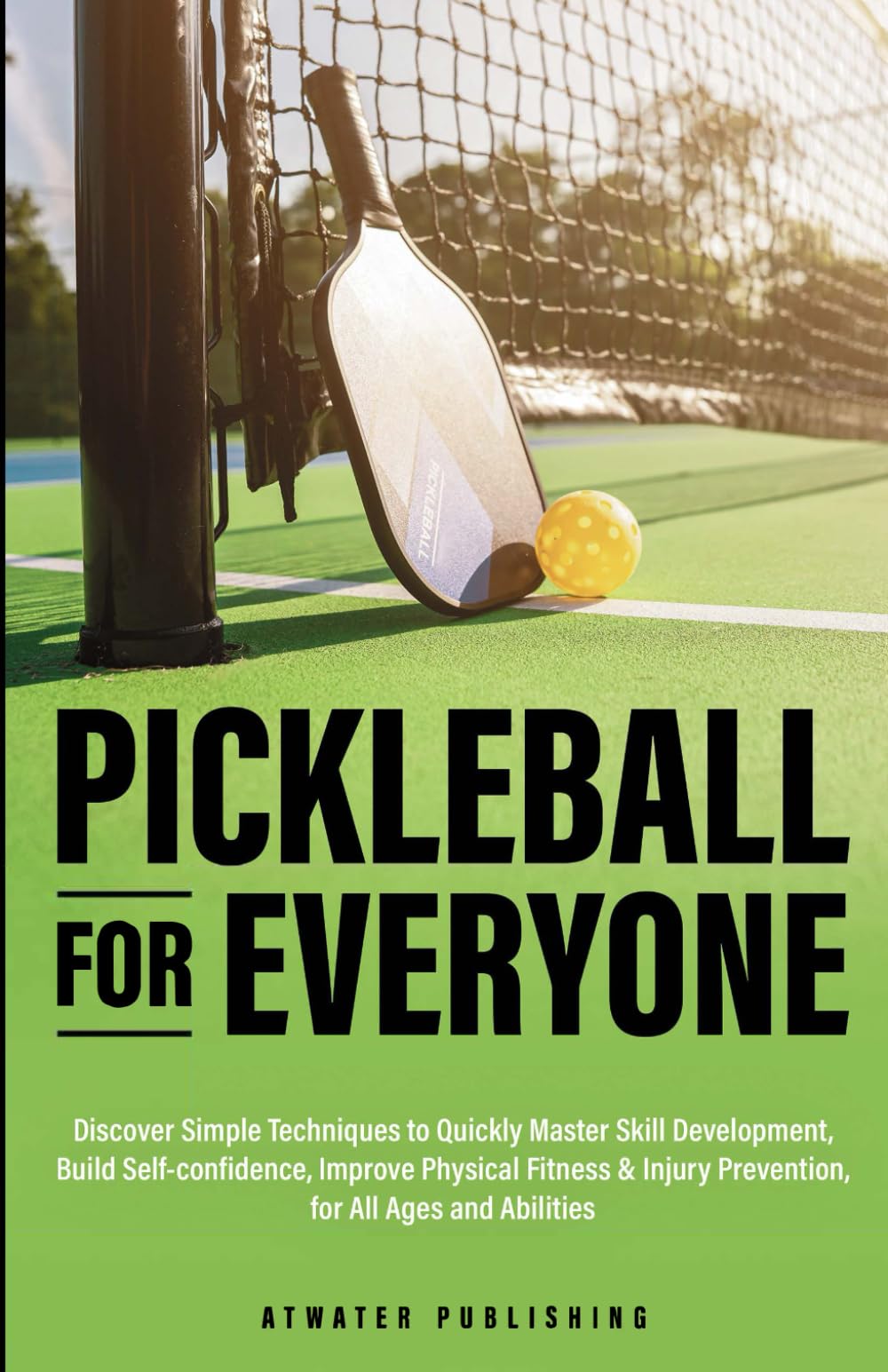 Pickleball for Everyone: Discover Easy Techniques to Quickly Master Skill Development, Build Self-Confidence, Improve Physical Fitness & Injury Prevention for All Ages & Abilities