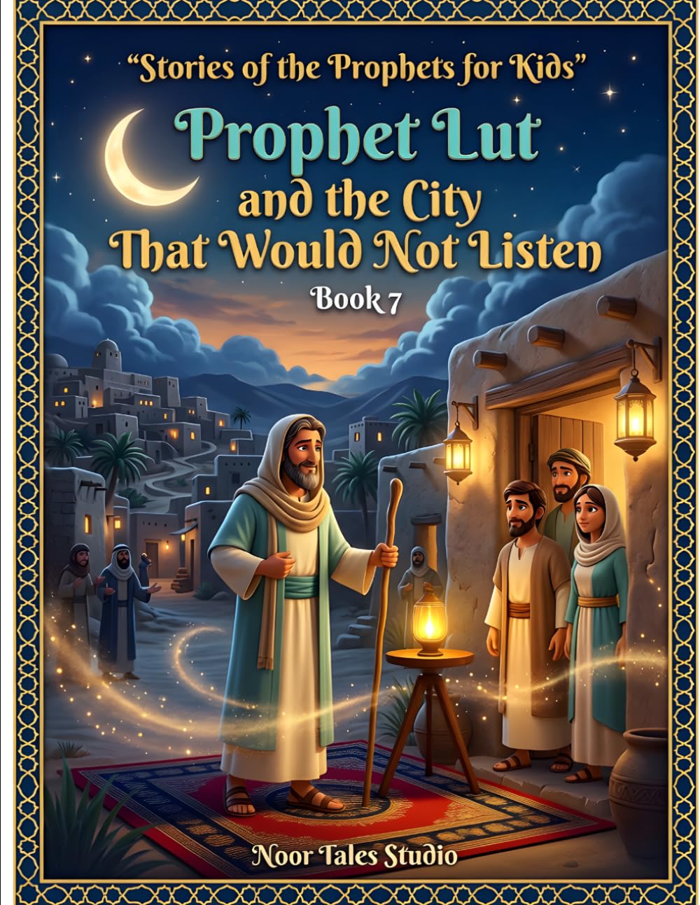 Stories of the Prophets for Kids: Prophet Lut and the City That Would Not Listen – Book 7: Illustrated Islamic Bedtime Stories of Faith, Courage, and Trust in Allah