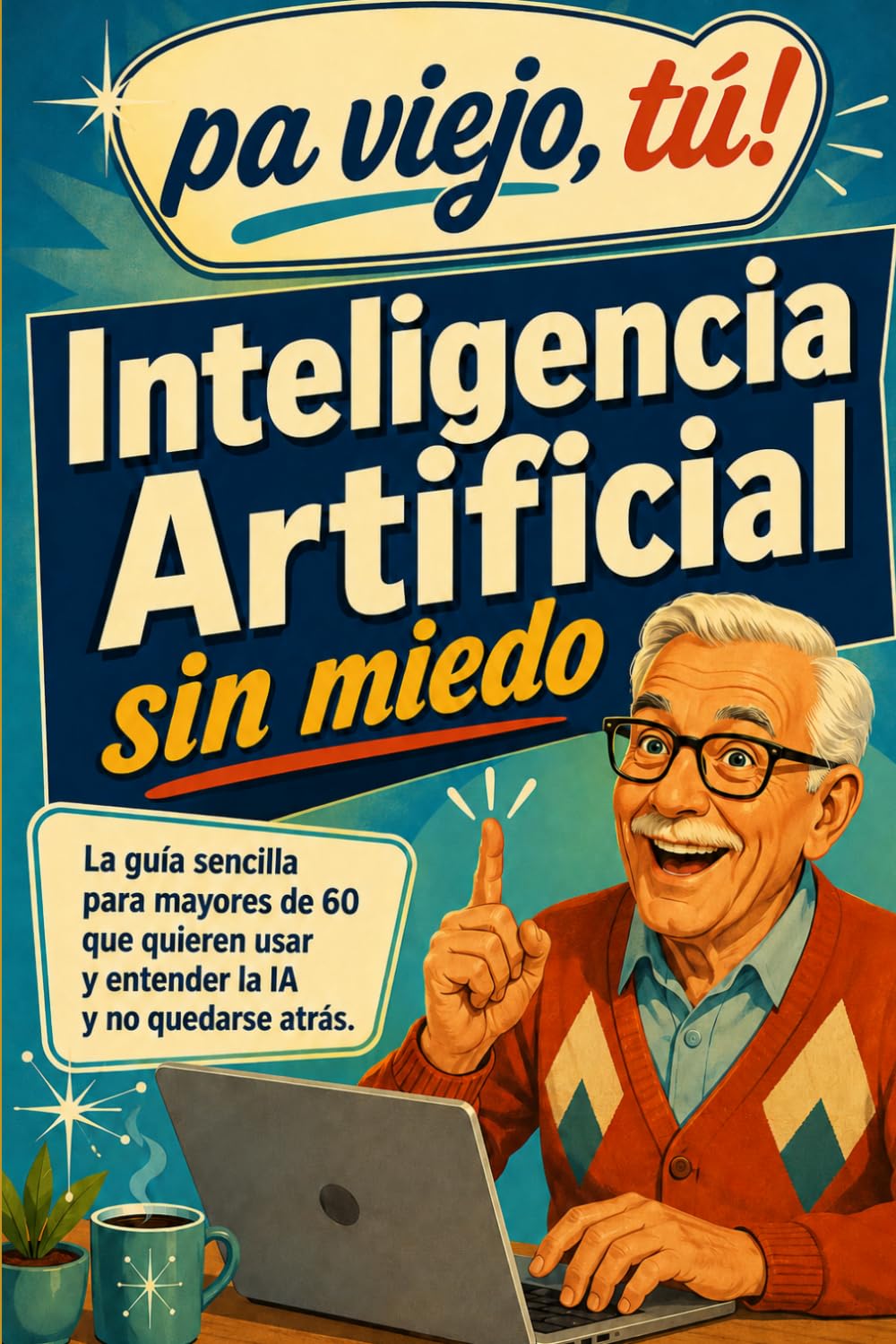 ¿Viejo yo? Inteligencia Artificial sin miedo: La guía sencilla para mayores de 60 que quieren entender la IA, usarla en su vida diaria y no quedarse atrás (Pa viejo, tú!)