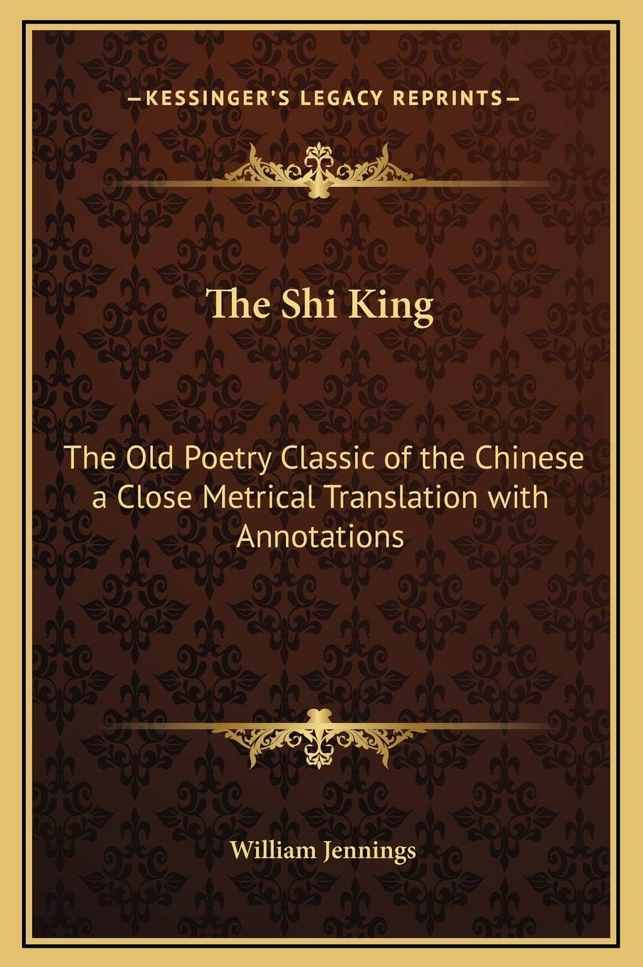 The Shi King: The Old Poetry Classic of the Chinese a Close Metrical Translation with Annotations