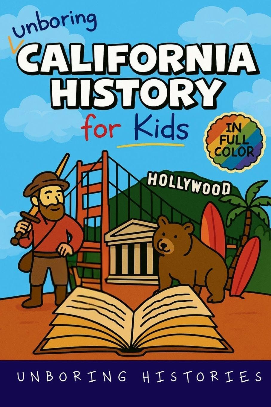 Unboring California History for Kids: Funny, Interesting, Concise Guide From Gold Rush to Google in the Golden State You Won't Believe Are True: 3 (A ... History for Kids with Full Colored Pictures)