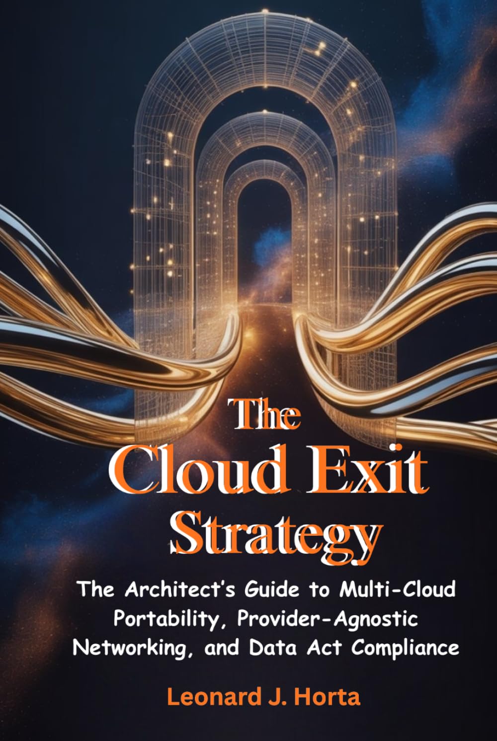 THE CLOUD EXIT STRATEGY: The Architect’s Guide to Multi-Cloud Portability, Provider-Agnostic Networking, and Data Act Compliance (The Sovereign Cloud Architect Series)