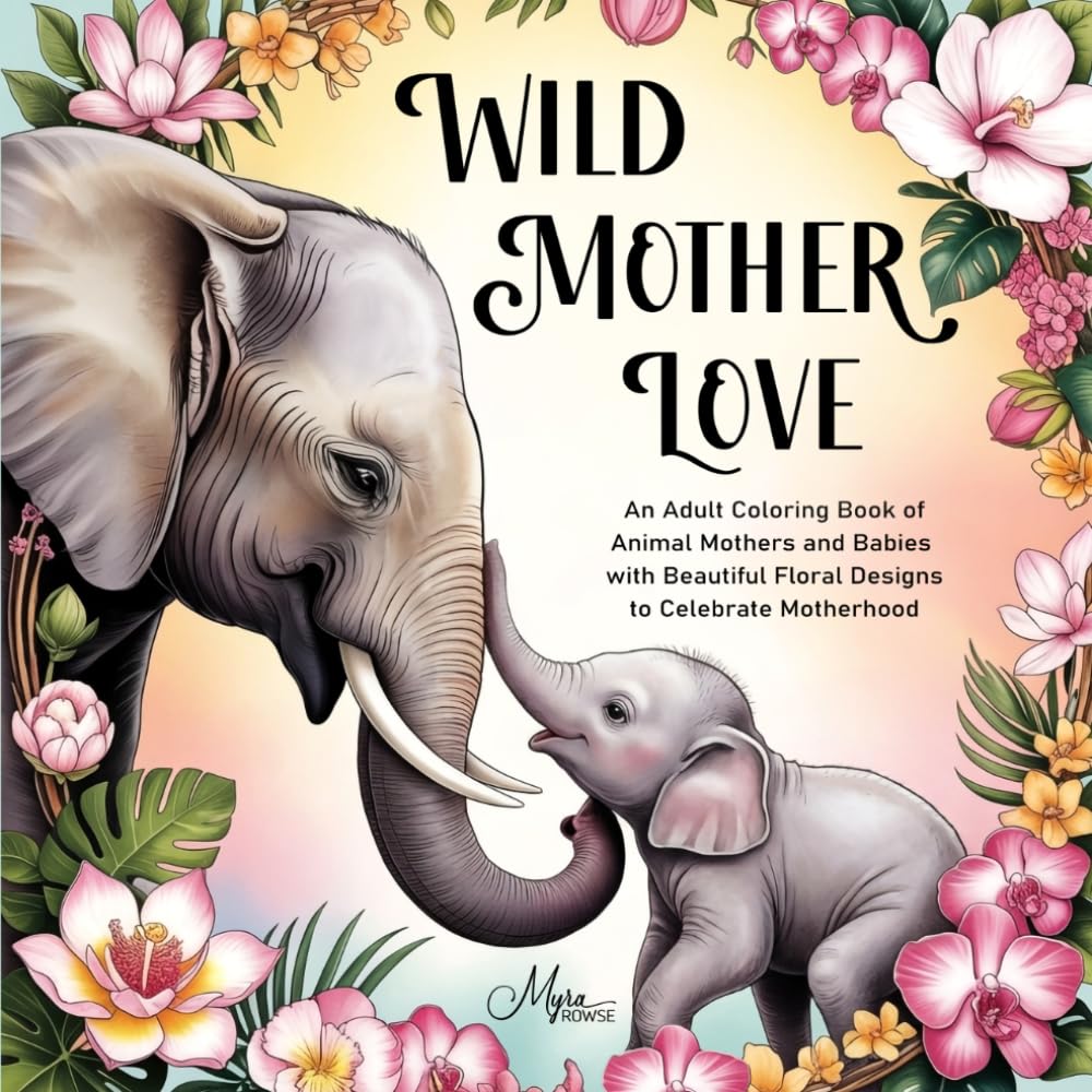 Wild Mother Love: An Adult Coloring Book of Animal Mothers and Babies with Beautiful Floral Designs to Celebrate Motherhood