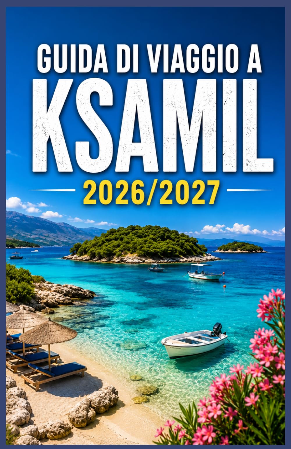 GUIDA DI VIAGGIO A KSAMIL 2026/2027: Spiagge, Isole, Gemme Nascoste, Dove Soggiornare, Cosa Mangiare e Itinerari Intelligenti per una Vacanza Indimenticabile in Albania