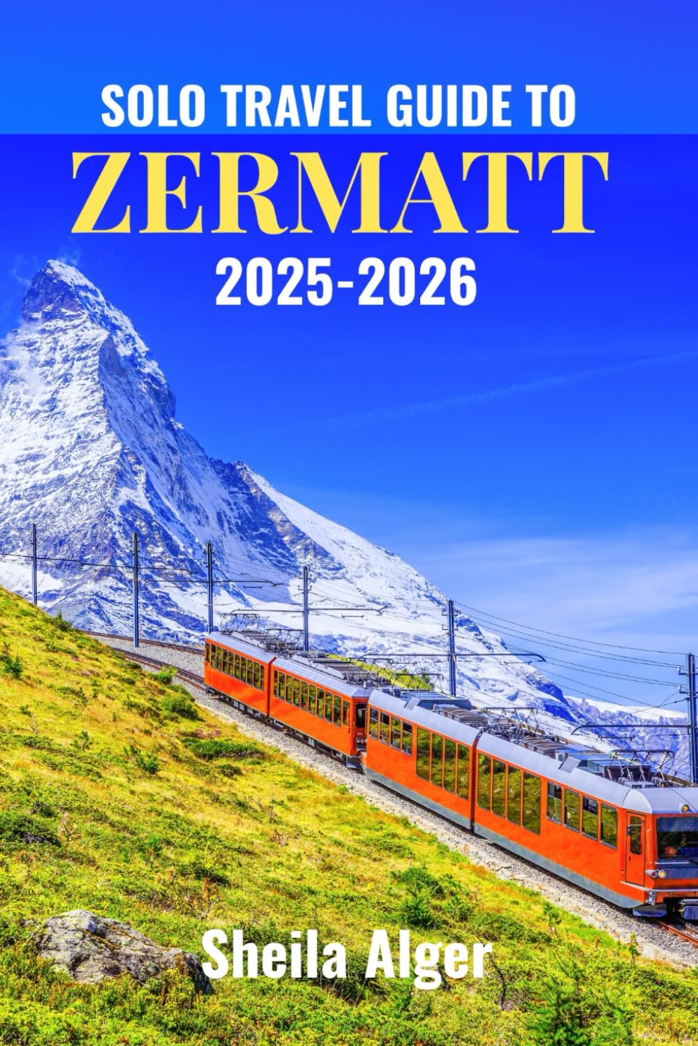 Solo Travel Guide To Zermatt 2025-2026: Experience the Majestic Matterhorn, Alpine Adventures, and Picturesque Villages of Zermatt