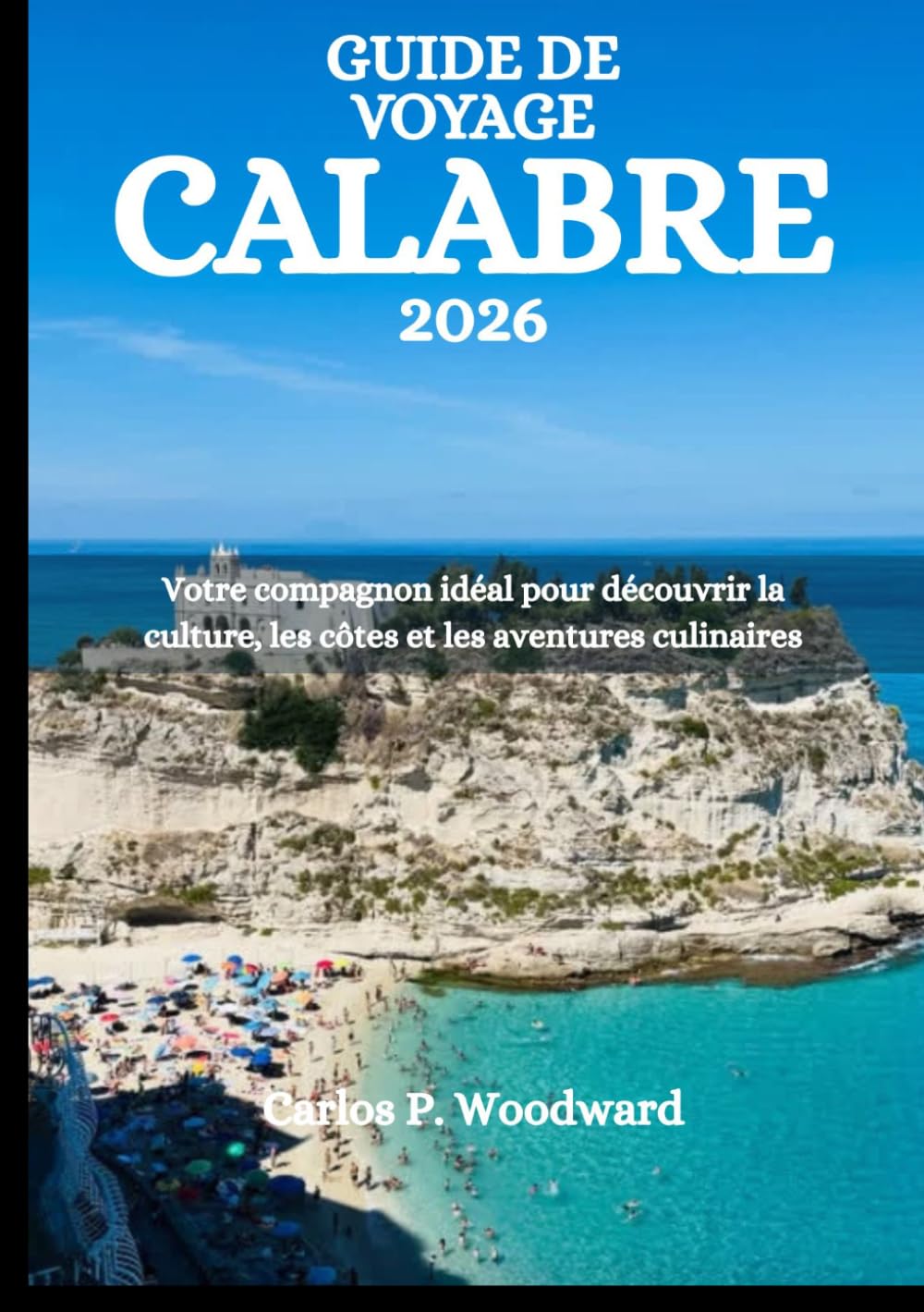 GUIDE DE VOYAGE CALABRE 2026: Votre compagnon idéal pour découvrir la culture, les côtes et les aventures culinaires