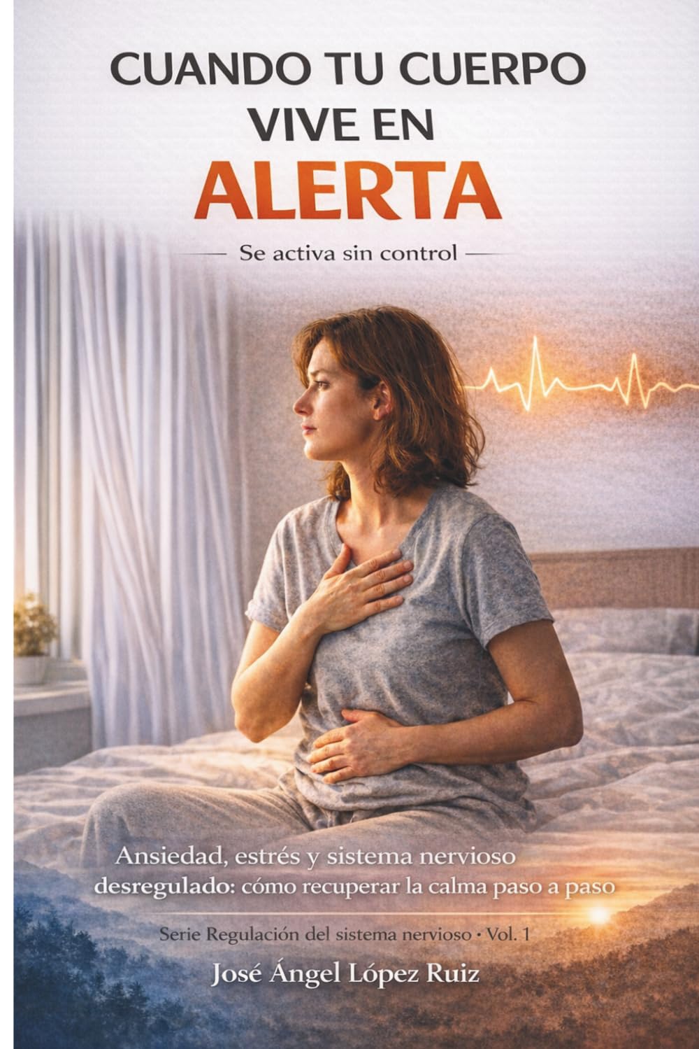 Cuando Tu Cuerpo Vive en Alerta: Ansiedad, estrés y sistema nervioso desregulado: cómo recuperar la calma paso a paso (Regulación del Sistema Nervioso)