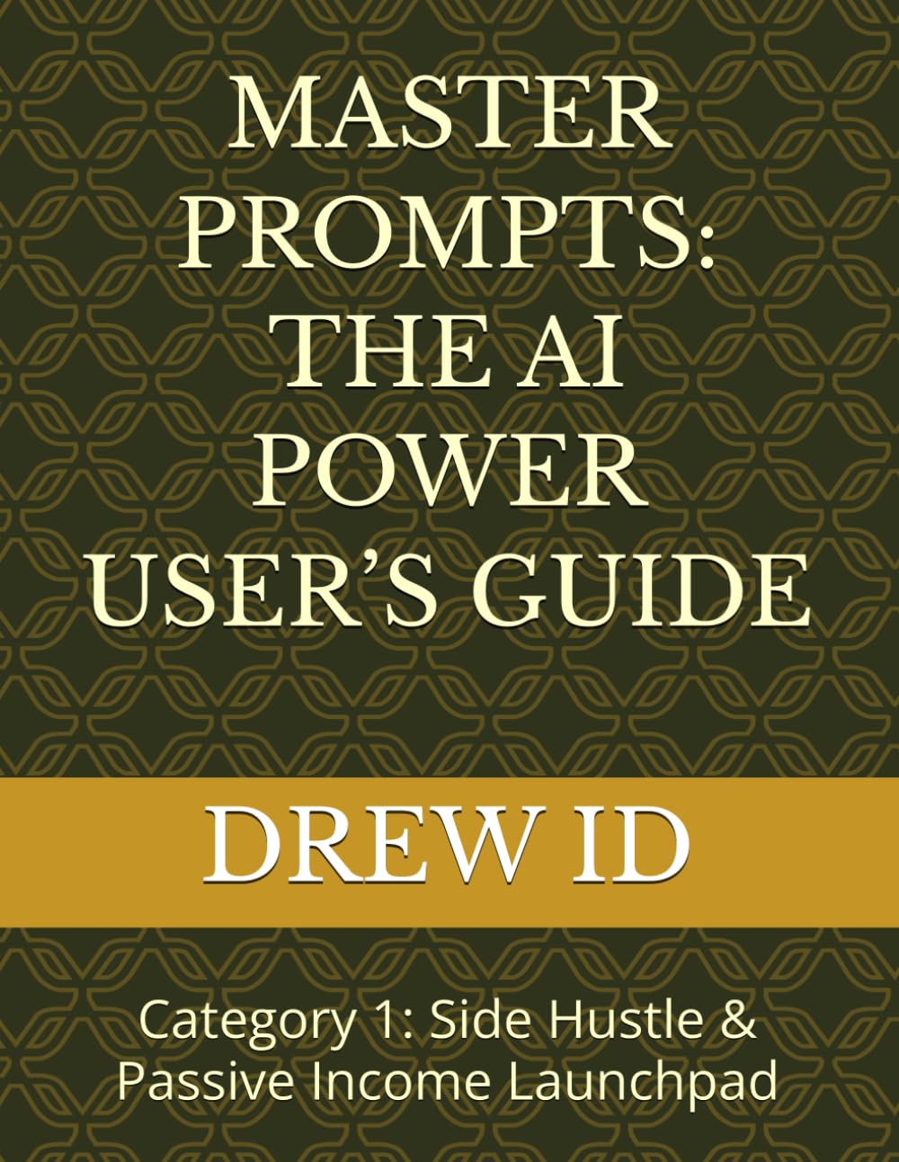 MASTER PROMPTS: THE AI POWER USER’S GUIDE: Category 1: Side Hustle & Passive Income Launchpad