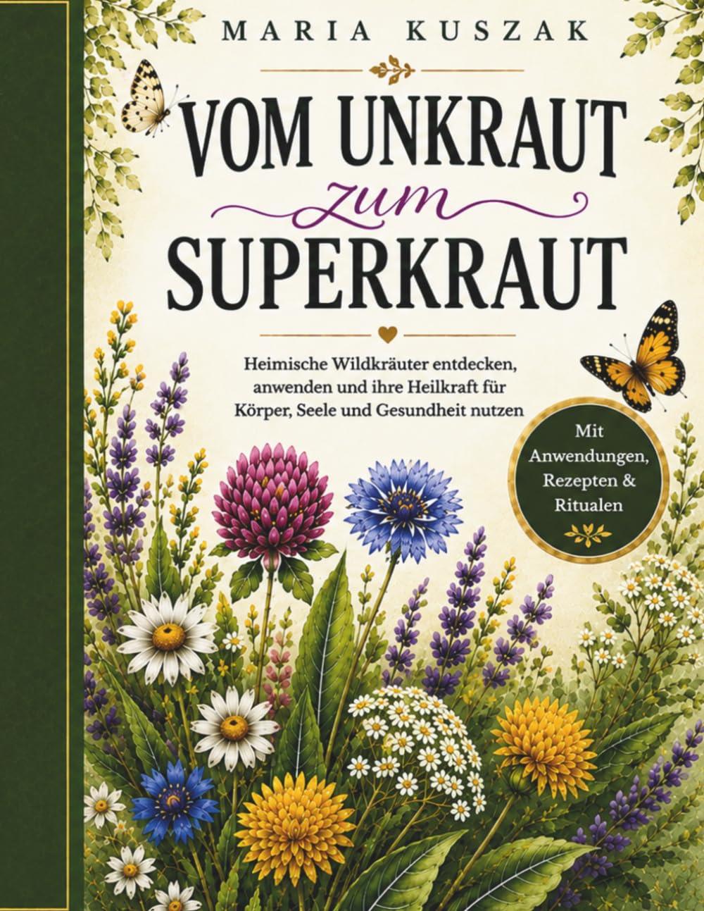 Vom Unkraut zum Superkraut: Heimische Wildkräuter entdecken, anwenden und ihre Heilkraft für Körper, Seele und Gesundheit nutzen