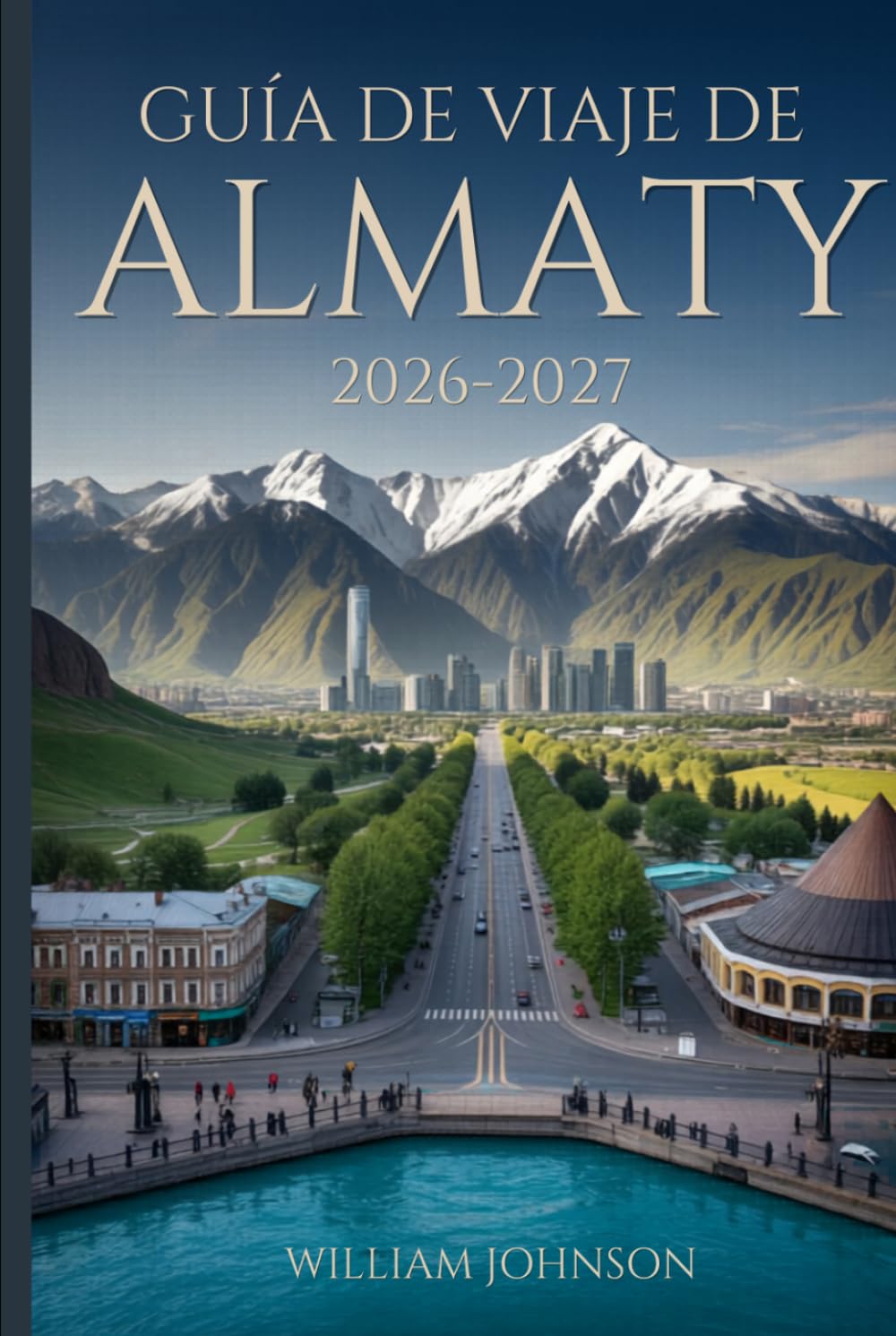 Guía de viaje de Almaty 2026-2027: Explora la colina Kok-Tobe, la estación de esquí de Shymbulak, el cañón Charyn, el lago Big Almaty, la catedral de ... alma de la capital montañosa de Kazajistán