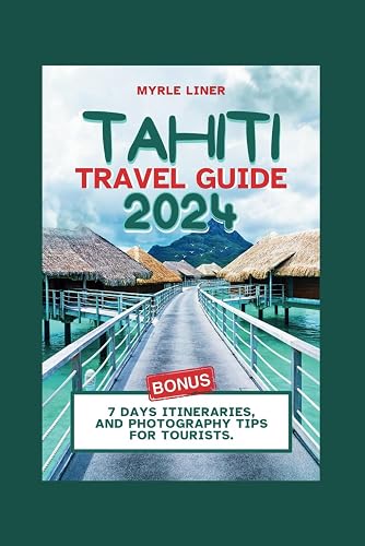TAHITI TRAVEL GUIDE 2024: Your Essential handbook to Lush Landscapes and Vibrant Culture