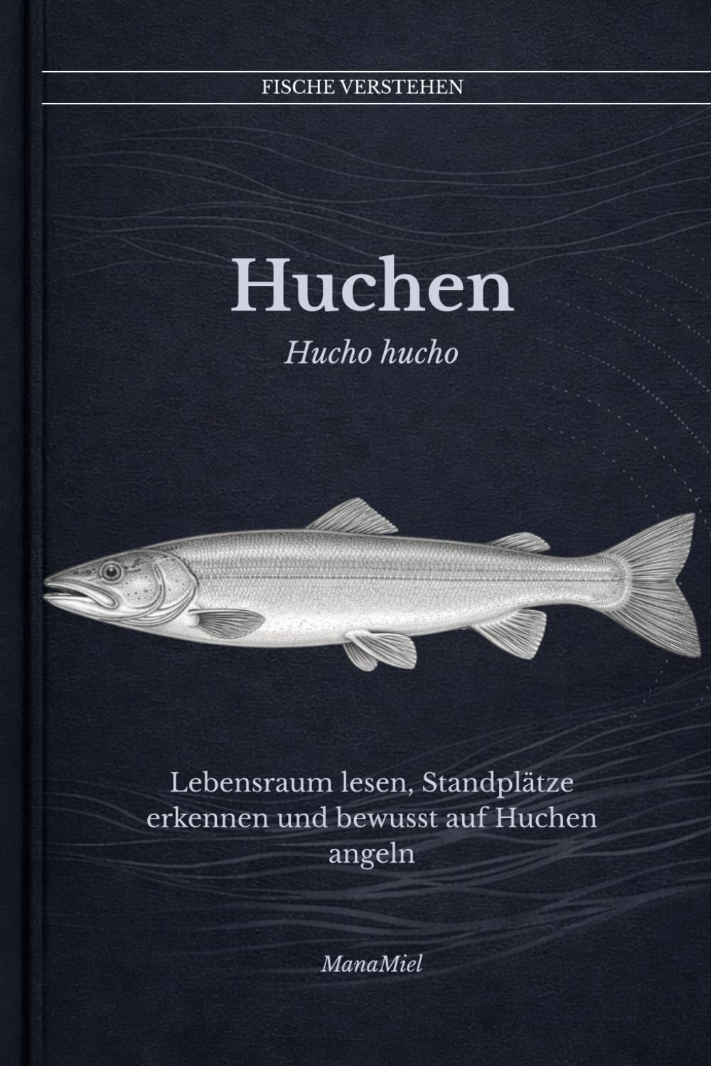 Huchen Hucho hucho: Lebensraum lesen, Standplätze erkennen und bewusst auf Huchen angeln (Fische verstehen - Fische lesen, Gewässer begreifen, gezielt angeln)