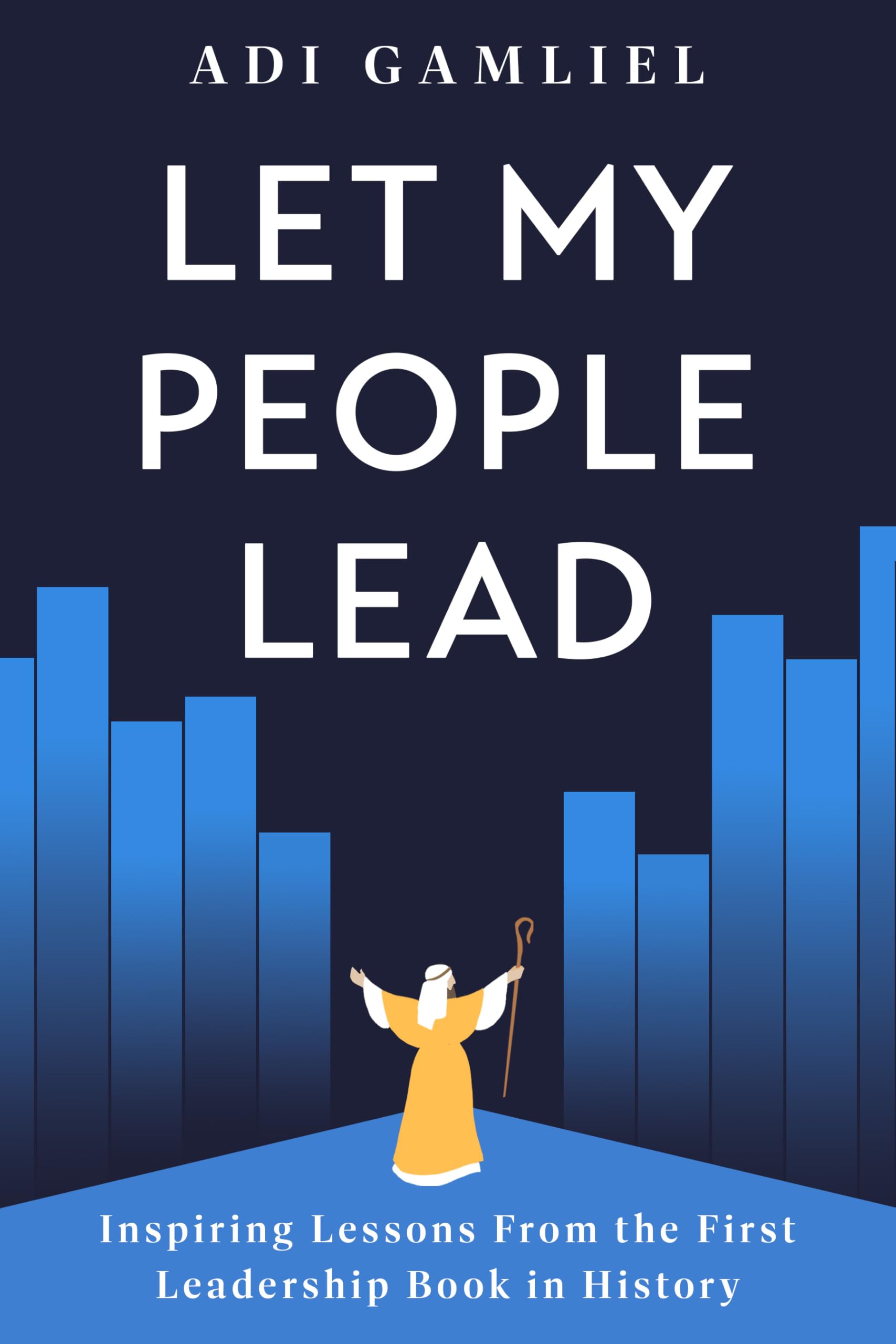 Let My People Lead: Inspiring Lessons From the First Leadership Book In History