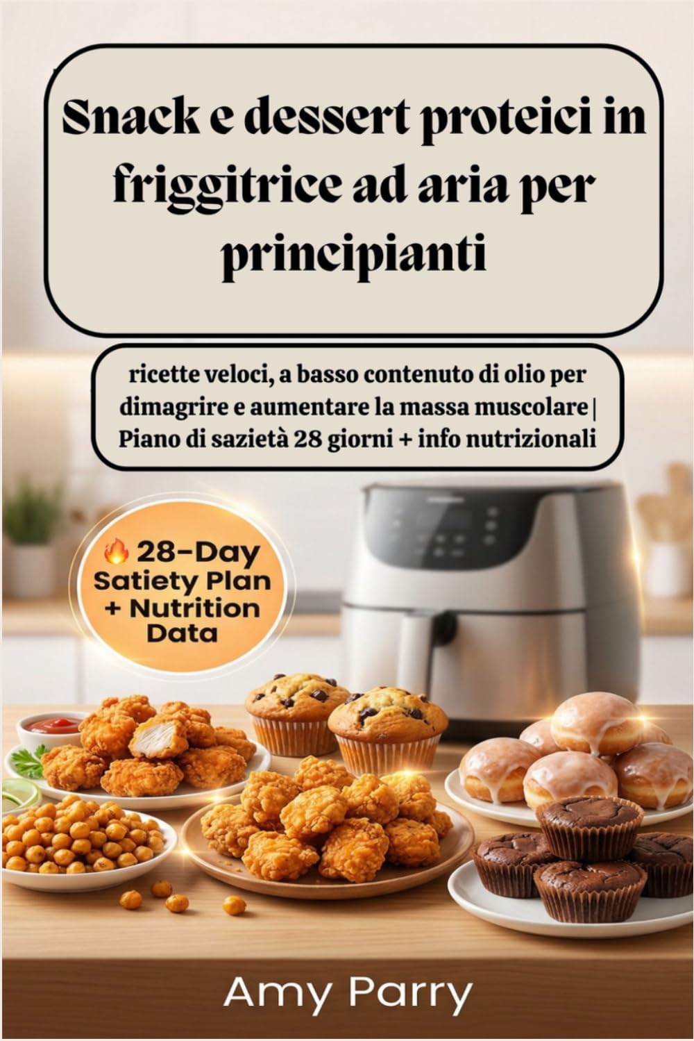 Snack e dessert proteici in friggitrice ad aria per principianti: ricette veloci, a basso contenuto di olio per dimagrire e aumentare la massa muscolare |Piano di sazietà 28 giorni + info nutrizionali