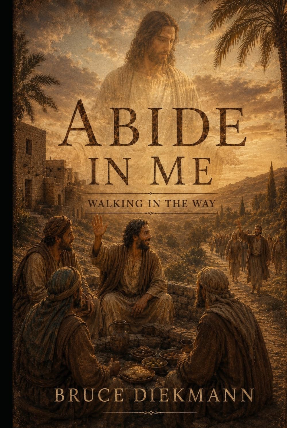 Abide In Me: Walking In The Way (The Matchless Love of Christ: The Journey from the Tomb to the Father's House)