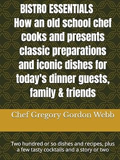 BISTRO ESSENTIALS How an old school chef cooks and presents classic preparations and iconic dishes for today's dinner guests, family & friends: Two ... plus a few tasty cocktails and a story or two