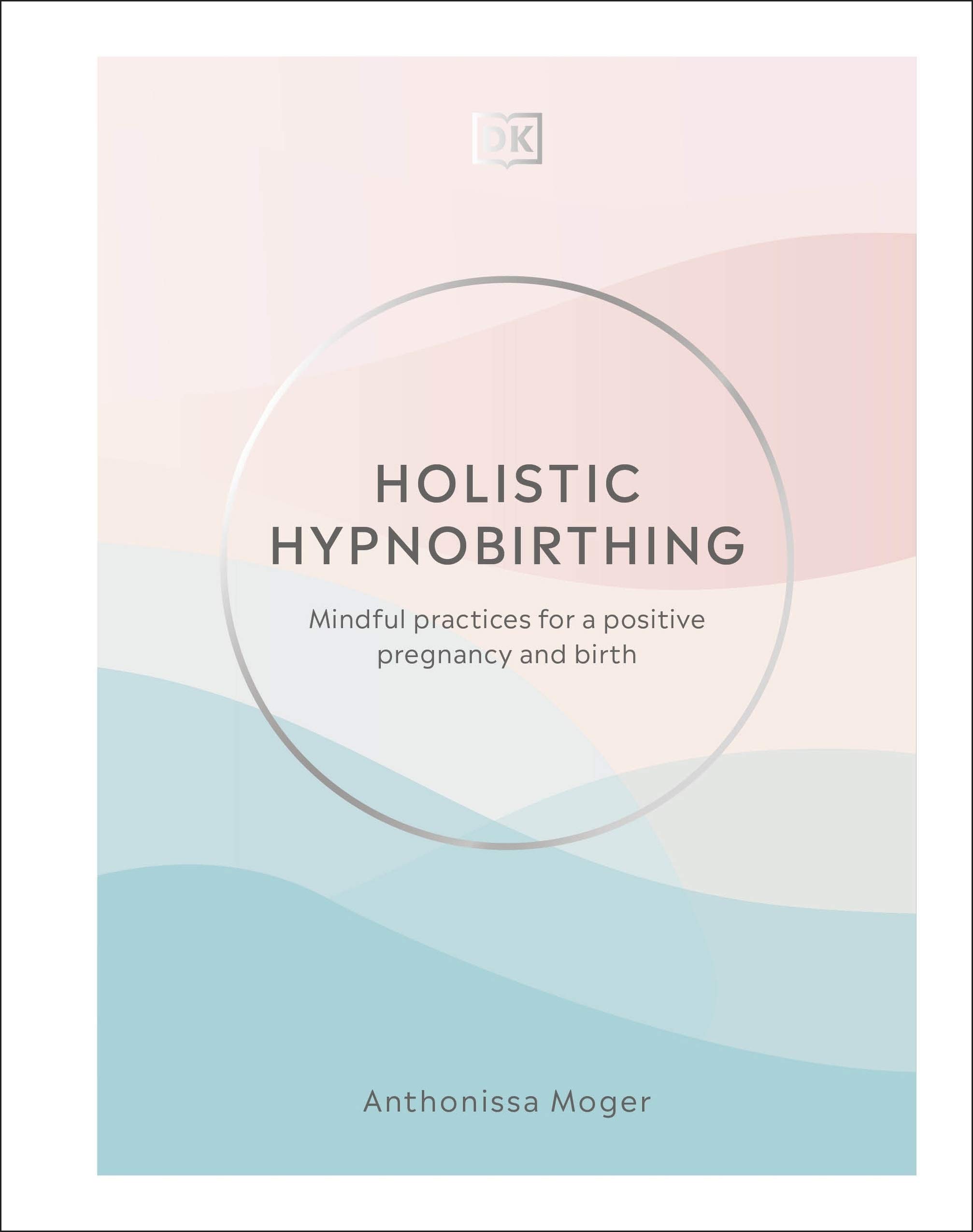 DK Holistic Hypnobirthing: Mindful Practices for a Positive Pregnancy and Birth
