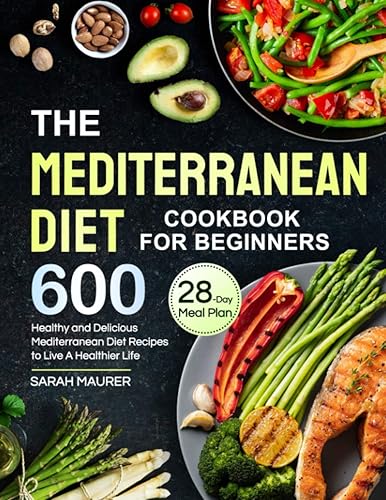 The Mediterranean Diet Cookbook for Beginners: 600 Healthy and Delicious Mediterranean Diet Recipes with 28-Day Meal Plan to Live A Healthier Life