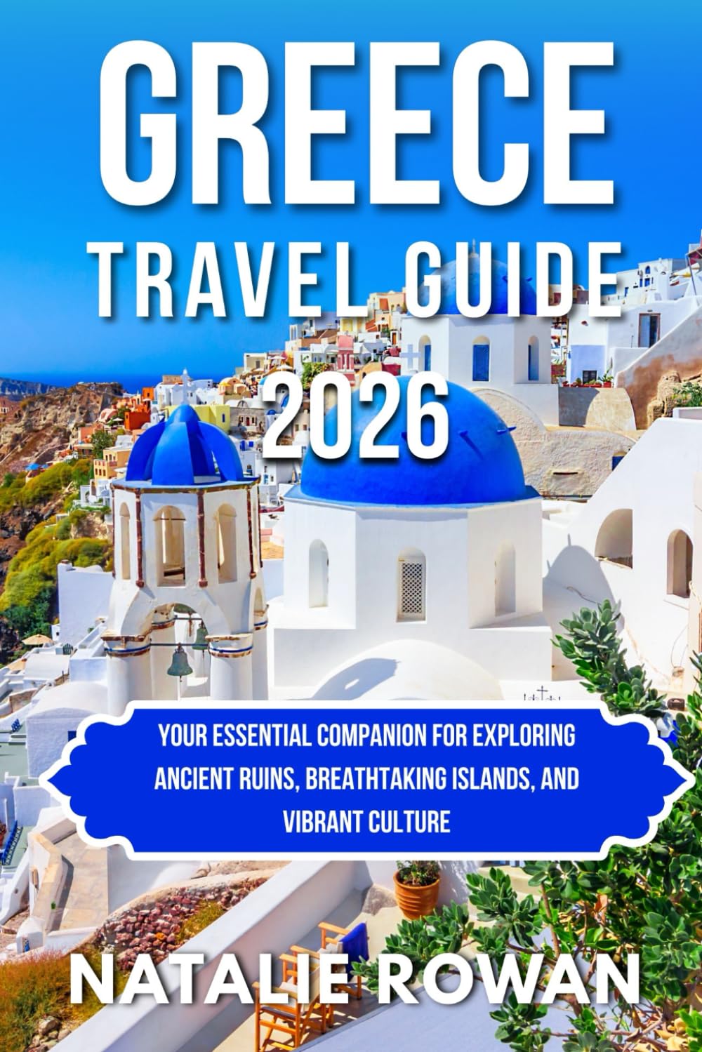 GREECE TRAVEL GUIDE 2026: Your Essential Companion for Exploring Ancient Ruins, Breathtaking Islands, and Vibrant Culture