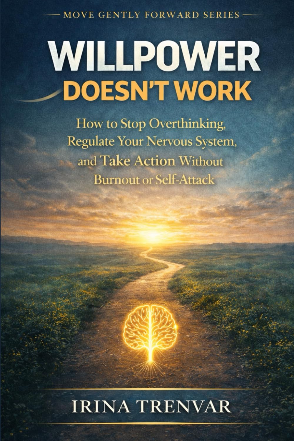 Willpower Doesn’t Work: How to Stop Overthinking, Regulate Your Nervous System, and Take Action Without Burnout or Self-Attack (Move Gently Forward)