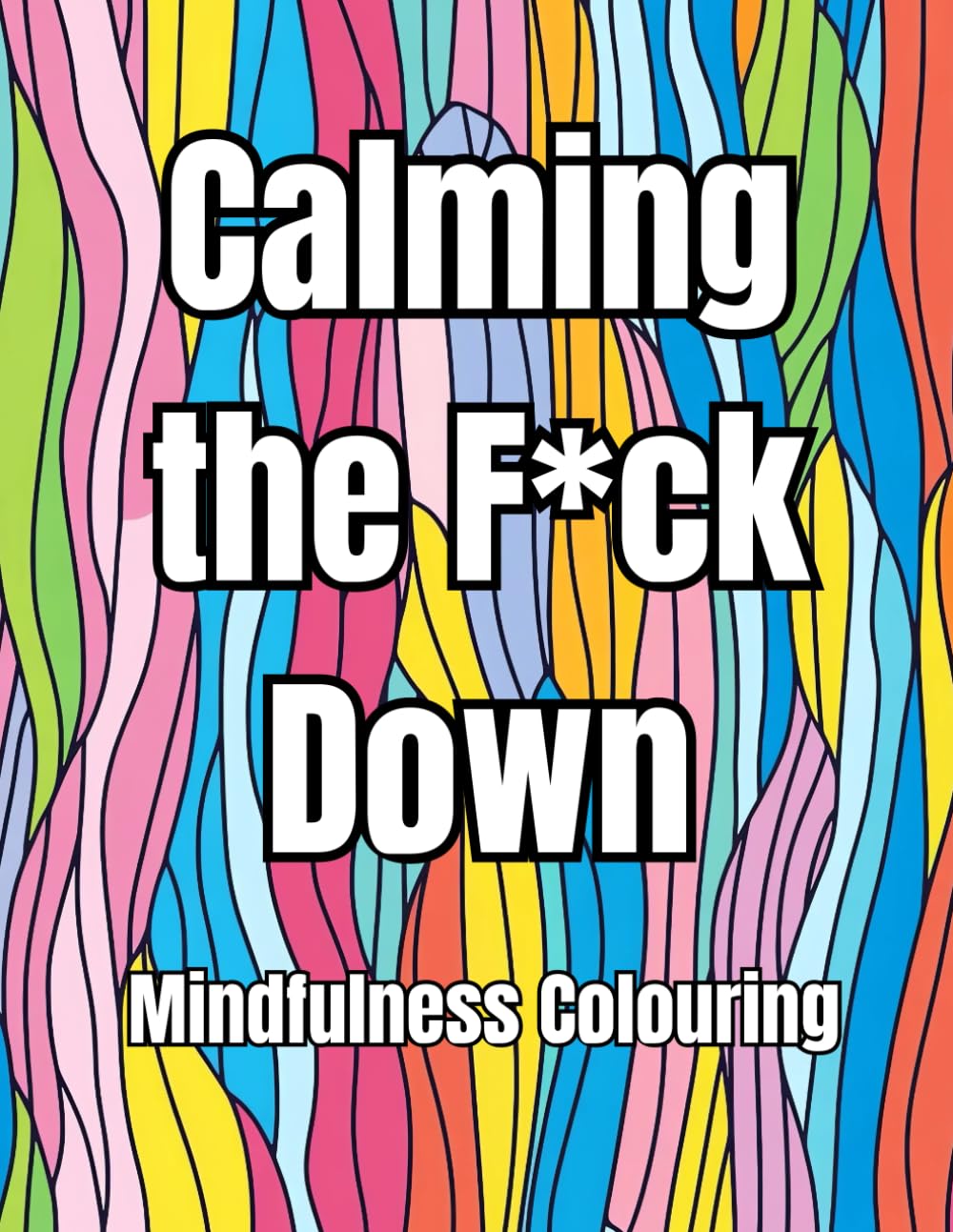 Calming the F*ck Down: A Hilariously Rude Mindfulness Colouring Book for Stressed-Out Adults Who Just Need a Damn Minute to Breathe, Swear, and Colour the Chaos Away