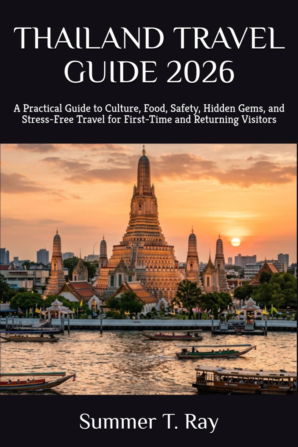 THAILAND TRAVEL GUIDE 2026: A Practical Guide to Culture, Food, Safety, Hidden Gems, and Stress-Free Travel for First-Time and Returning Visitors