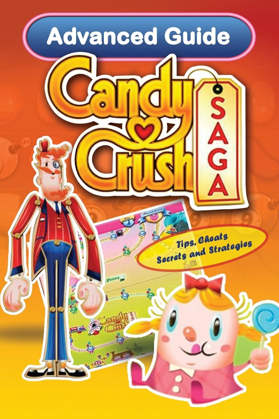 Candy Crush Saga Advanced Guide: Tips, Cheats, Secrets and Strategies: Volume 2 (Game App Guides)
