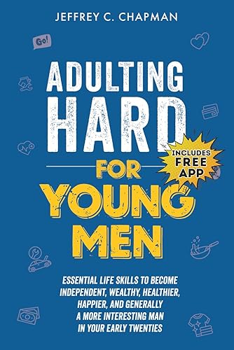 Adulting Hard for Young Men Essential Life Skills to Become Independent, Wealthy, Healthier, Happier, and Generally a More Interesting Man in Your