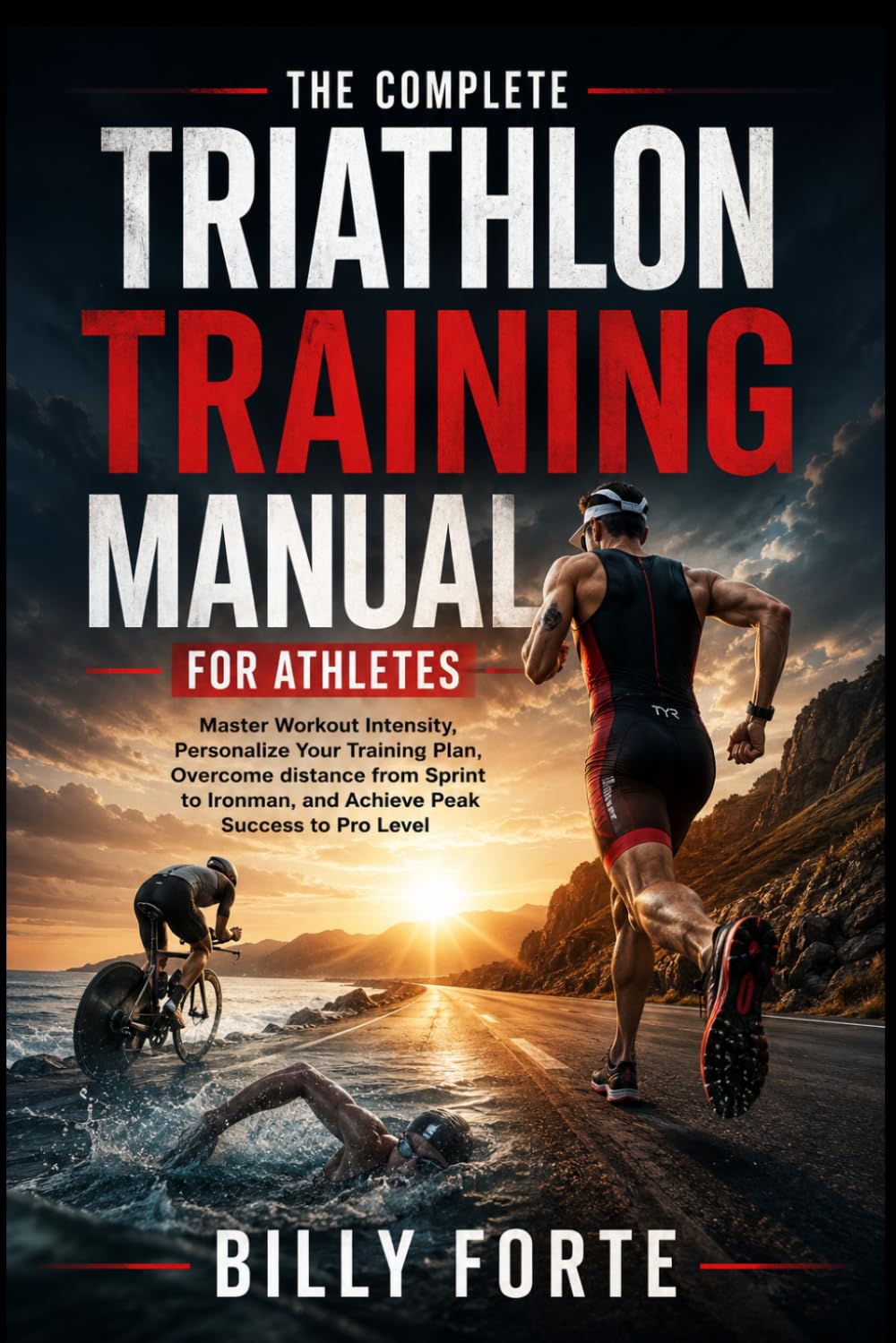 THE COMPLETE TRIATHLON TRAINING MANUAL FOR ATHLETES: Master Workout Intensity, Personalize Your Training Plan, Overcome distance from Sprint to Ironman, and Achieve Peak Success to Pro Level