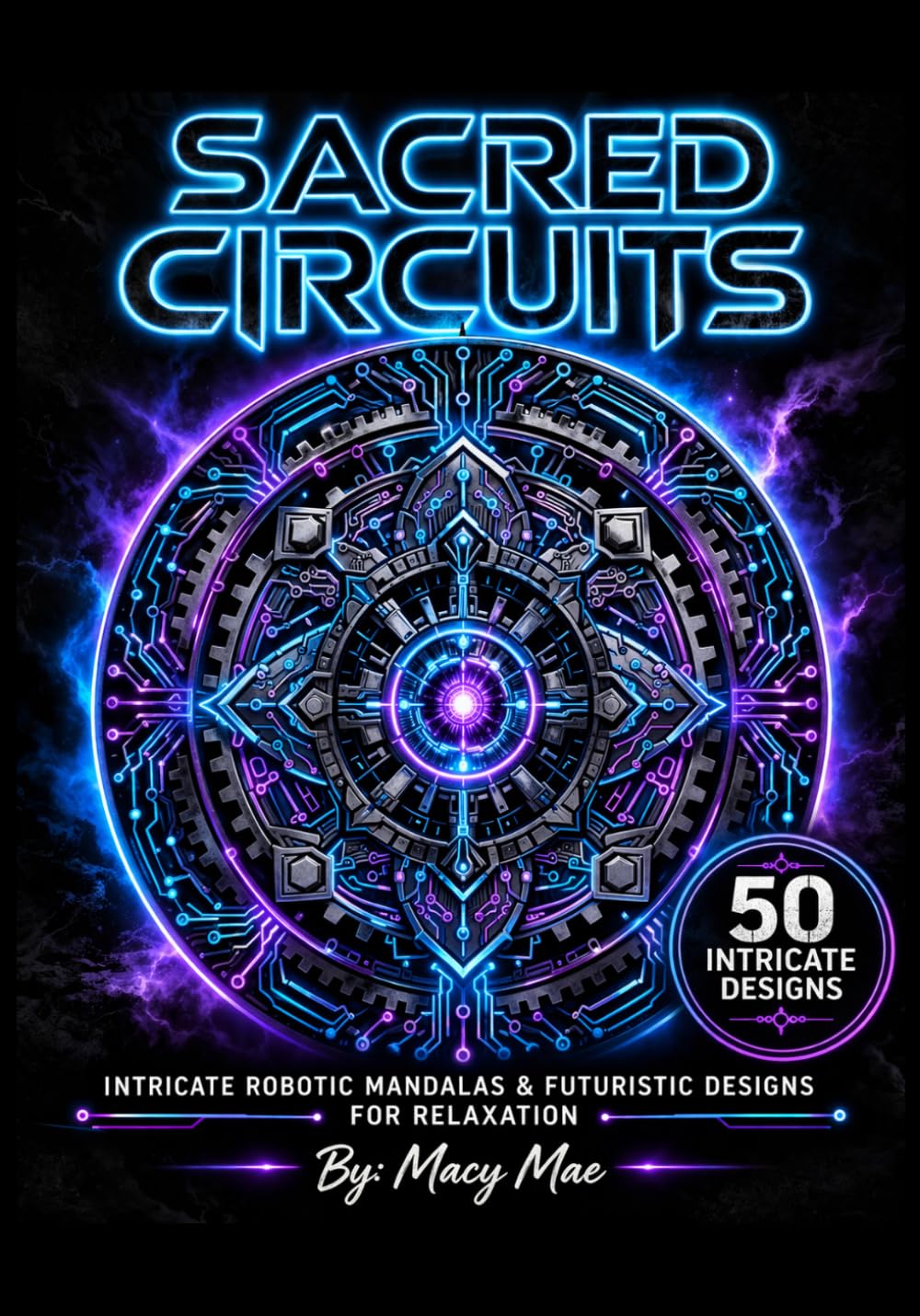 Sacred Circuits Coloring Book: A Robotics Coloring Book for Adults Featuring 50 Futuristic Mandala Designs for Stress Relief and Relaxation