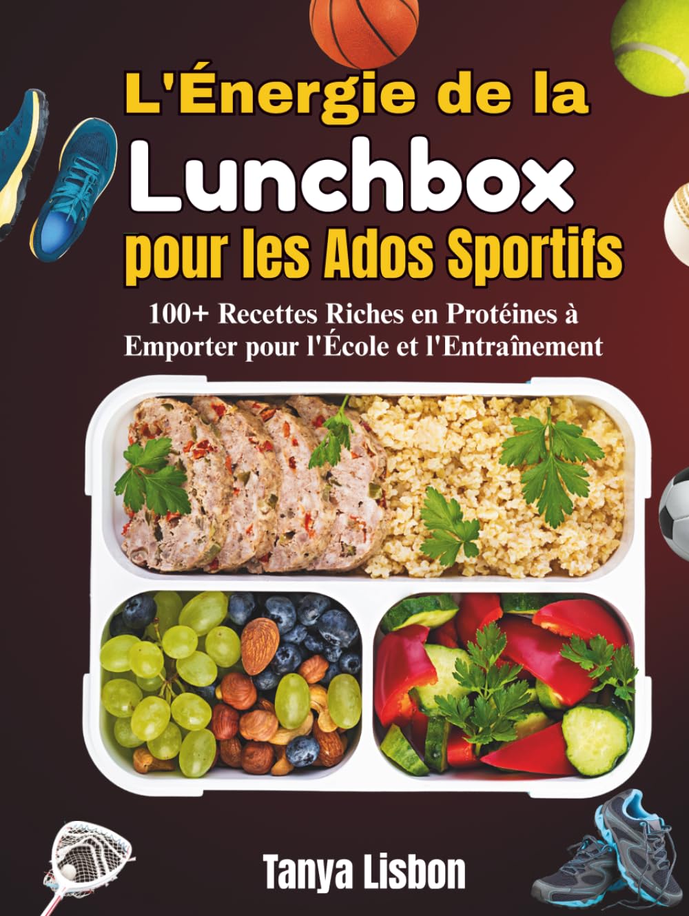 L'Énergie de la Lunchbox pour les Ados Sportifs: 100+ Recettes Riches en Protéines à Emporter pour l'École et l'Entraînement