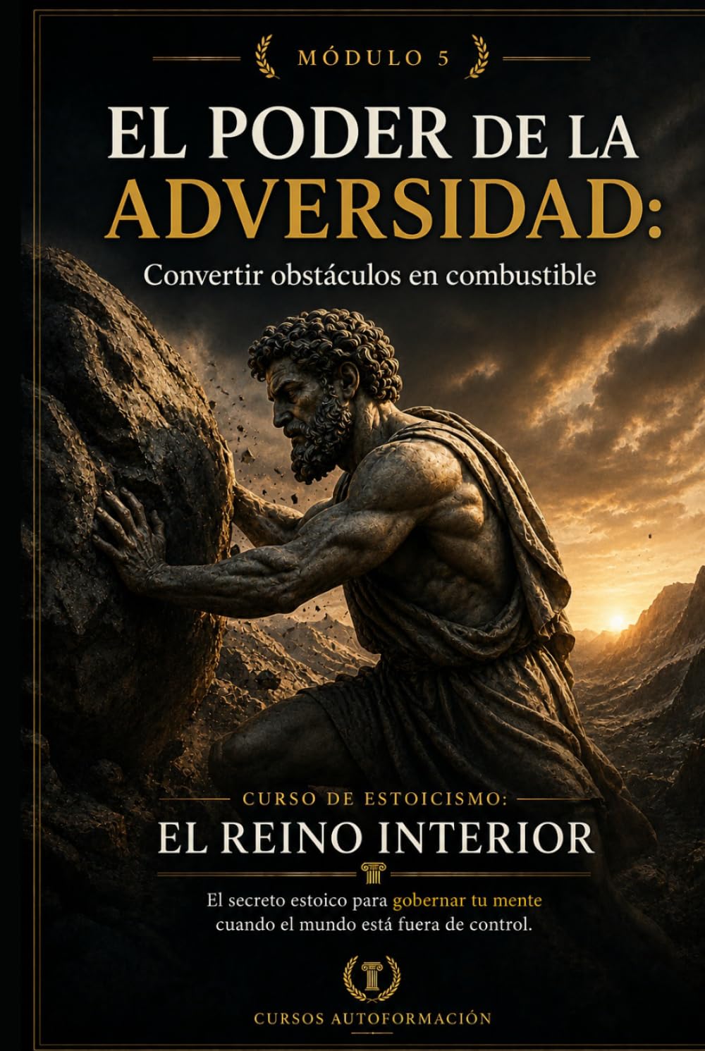 EL PODER DE LA ADVERSIDAD: Convertir obstáculos en combustible: Curso de estoicismo: EL REINO INTERIOR: El secreto estoico para gobernar tu mente cuando el mundo está fuera de control (MÓDULO 5)