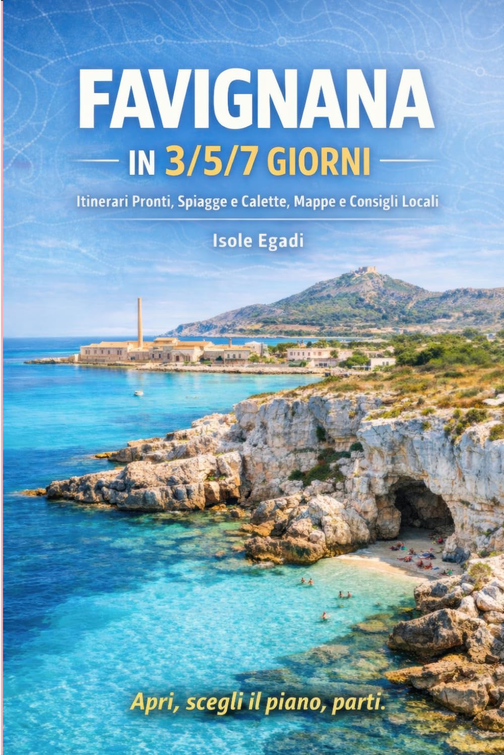 Favignana in 3/5/7 Giorni: Itinerari Pronti, Spiagge e Calette, Mappe e Consigli Locali (Isole Egadi) (Sicilia da Sogno: Le Mete Imperdibili per un'Estate da Vivere)