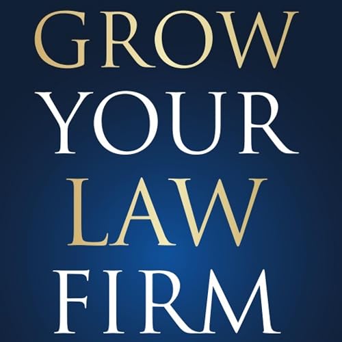 Grow Your Law Firm: The Step-by-Step Guide to Generate the Best Cases and Stand Apart from Your Competitors!