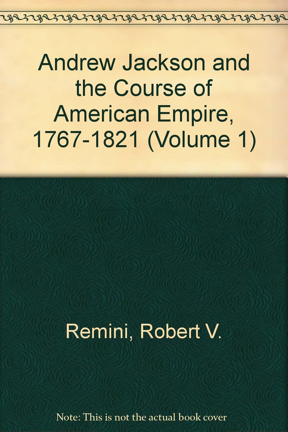 Andrew Jackson and the Course of American Empire, 1767-1821 (Volume 1)