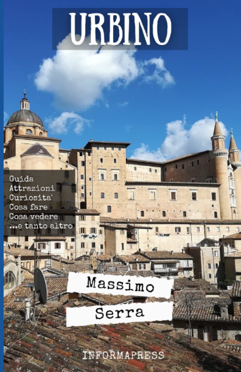 Urbino: guida completa della città simbolo del Rinascimento. 38 attrazioni da visitare, curiosità, cosa fare, cosa vedere e tanto altro...in oltre 200 ... sulla città toscana (Italian Edition)