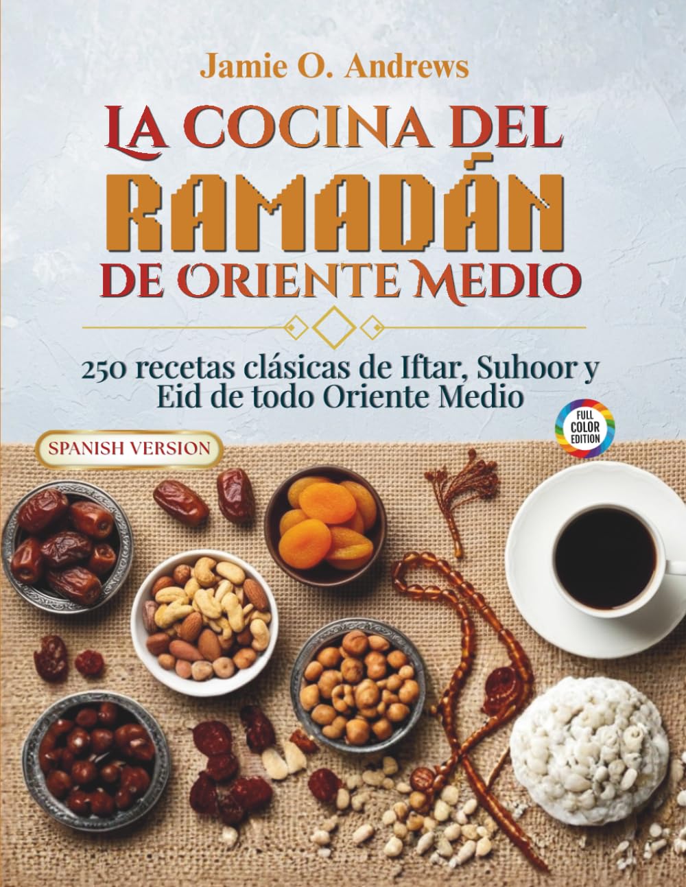La cocina del Ramadán de Oriente Medio: 250 recetas clásicas de Iftar, Suhoor y Eid de todo Oriente Medio