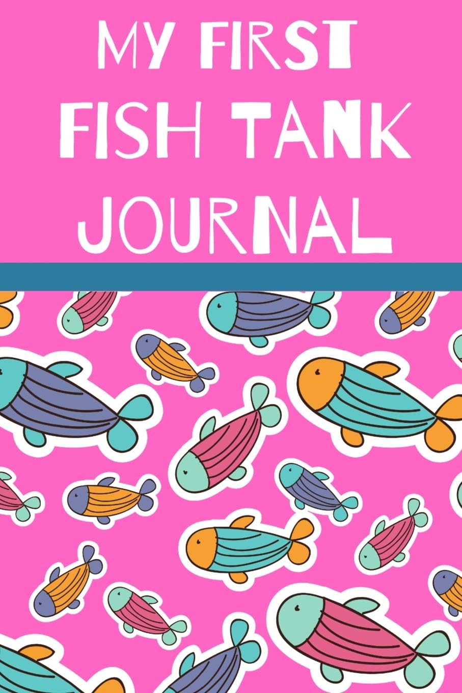 My First Fish Tank Journal: Kid Fish Tank Maintenance Tracker Notebook For All Your Fishes’ Needs. Great For Recording Fish Feeding, Water Testing, Water Changes, And Overall Fish Observations.