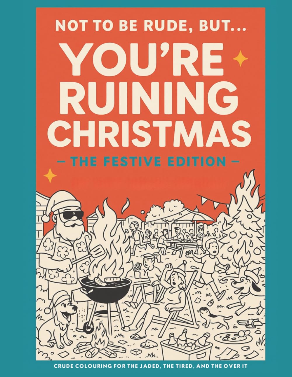 Not to Be Rude, But… You’ve Ruined Christmas: A Funny Australian Adult Colouring Book: A Crude and Chaotic Aussie Christmas Coloring Book for Adults Who Swear, Stress-Relieve and Need a Laugh