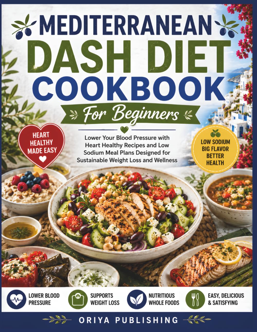 Mediterranean Dash Diet Cookbook For Beginners: Lower Your Blood Pressure with Heart-Healthy Recipes and Low-Sodium Meal Plans Designed for Sustainable Weight Loss and Wellness