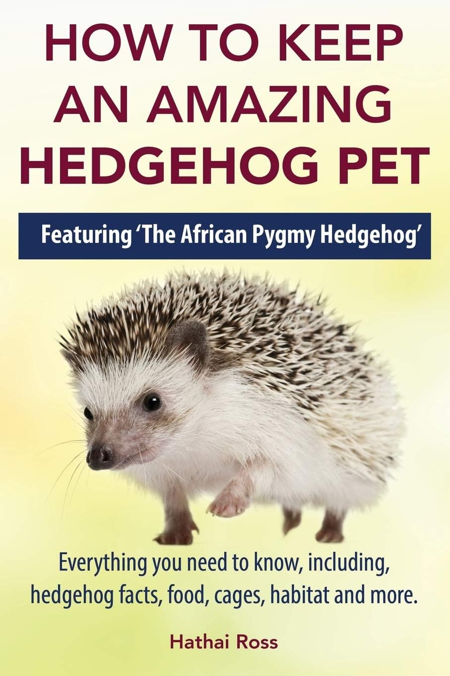How to Keep an Amazing Hedgehog Pet. Featuring 'The African Pygmy Hedgehog' !!: Everything you Need to Know, Including, Hedgehog Facts, Food, Cages, Habitat and More Paperback – September 24, 2014