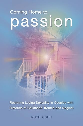 Coming Home to Passion: Restoring Loving Sexuality in Couples with Histories of Childhood Trauma and Neglect (Sex, Love, and Psychology)