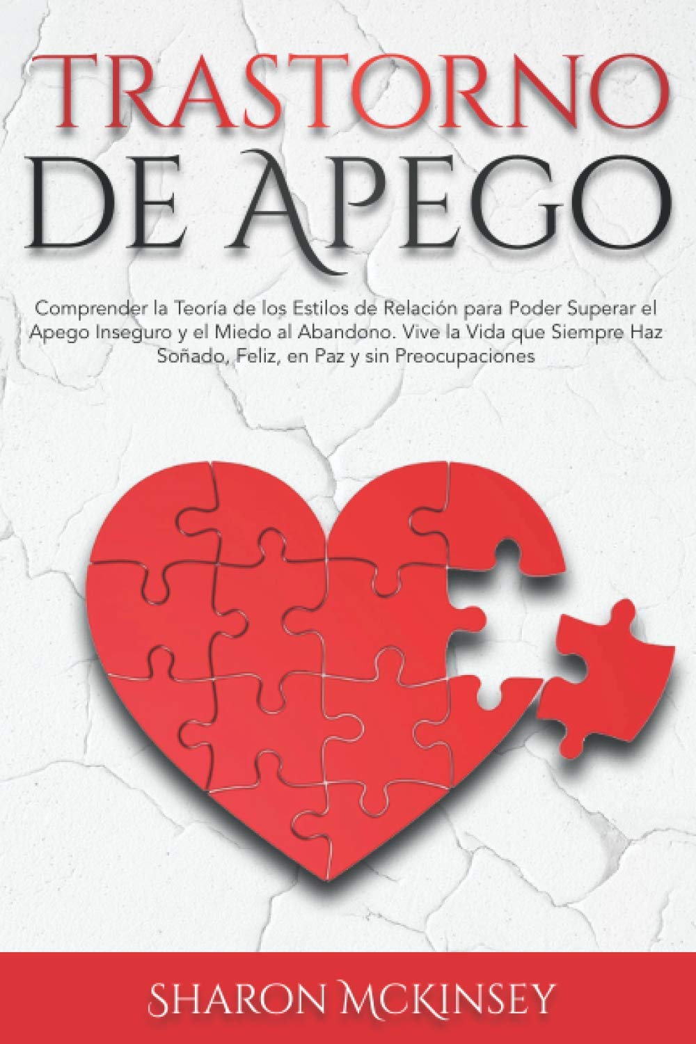 Trastorno de Apego: Comprender la Teoría de los Estilos de Relación para Poder Superar el Apego Inseguro y el Miedo al Abandono. Vive la Vida que Siempre Haz Soñado, Feliz, en Paz y sin Preocupaciones