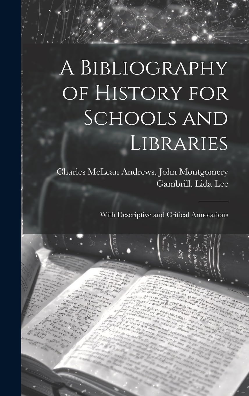 A Bibliography of History for Schools and Libraries: With Descriptive and Critical Annotations