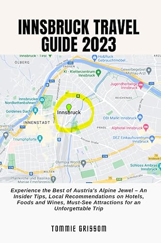 INNSBRUCK TRAVEL GUIDE 2023: Experience the Best of Austria's Alpine Jewel – An Insider Tips, Local Recommendations on Hotels, Foods and Wines, Must-See Attractions for an Unforgettable Trip