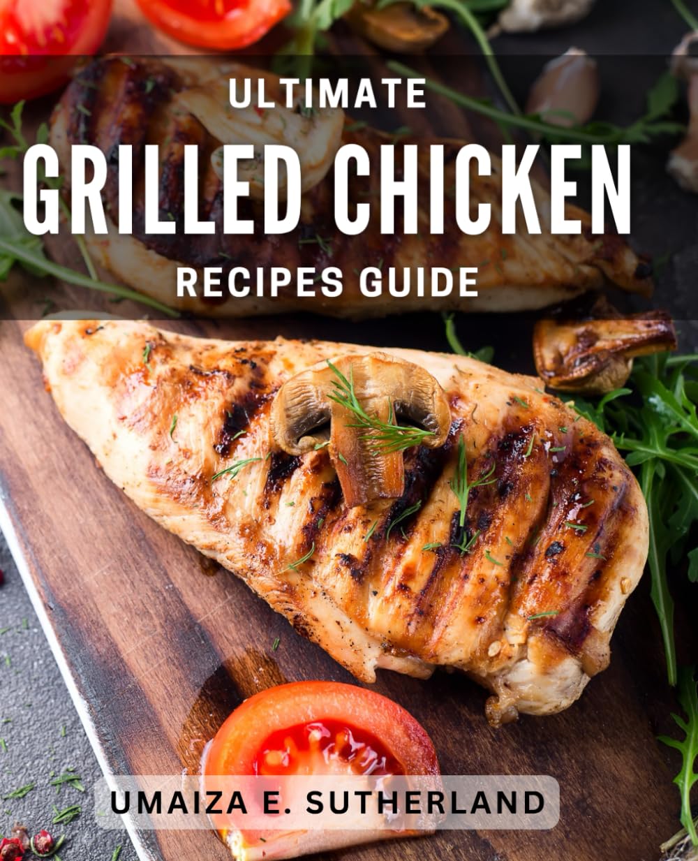 Ultimate Grilled Chicken Recipes Guide: Mouthwatering Grilled Chicken Recipes for the Ultimate Culinary Delight