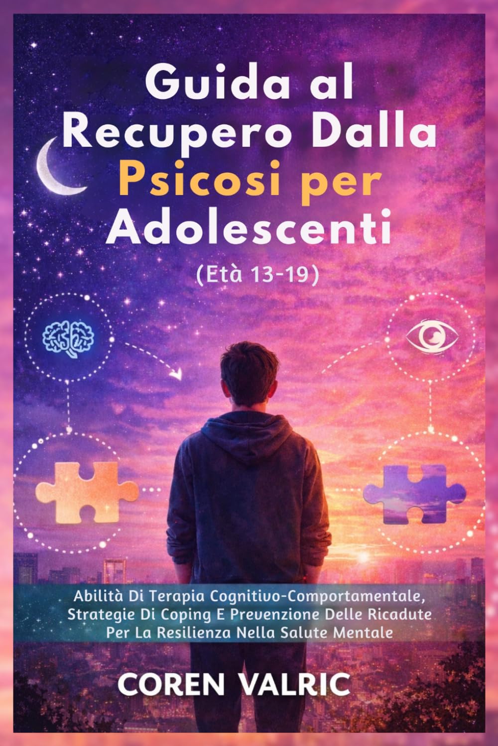 Guida al Recupero Dalla Psicosi per Adolescenti (Età 13-19): Abilità Di Terapia Cognitivo-Comportamentale, Strategie Di Coping E Prevenzione Delle Ricadute Per La Resilienza Nella Salute Mentale
